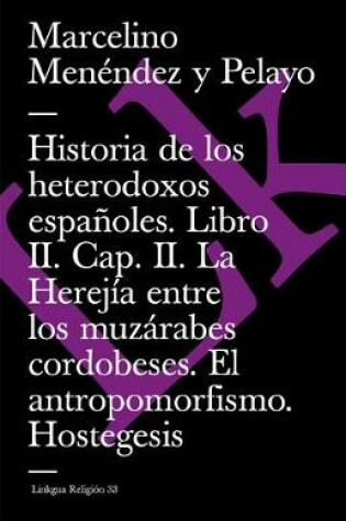 Cover of Historia de Los Heterodoxos Españoles. Libro II. Cap. II. La Herejía Entre Los Muzárabes Cordobeses. El Antropomorfismo. Hostegesis