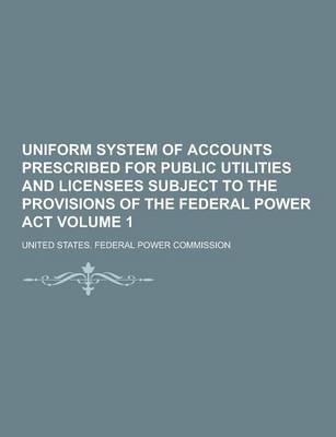 Book cover for Uniform System of Accounts Prescribed for Public Utilities and Licensees Subject to the Provisions of the Federal Power ACT Volume 1