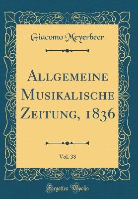 Book cover for Allgemeine Musikalische Zeitung, 1836, Vol. 38 (Classic Reprint)