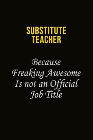 Cover of substitute teacher Because Freaking Awesome Is Not An Official Job Title