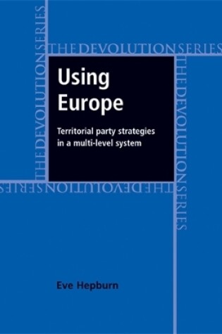 Cover of Using Europe: Territorial Party Strategies in a Multi-Level System