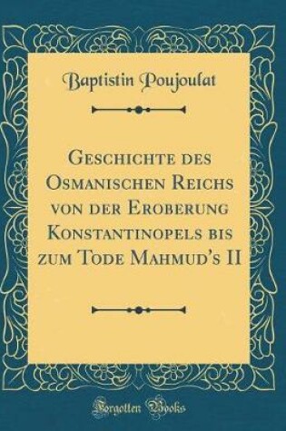 Cover of Geschichte Des Osmanischen Reichs Von Der Eroberung Konstantinopels Bis Zum Tode Mahmud's II (Classic Reprint)