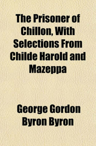 Cover of The Prisoner of Chillon, with Selections from Childe Harold and Mazeppa