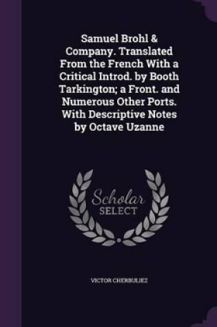 Cover of Samuel Brohl & Company. Translated from the French with a Critical Introd. by Booth Tarkington; A Front. and Numerous Other Ports. with Descriptive Notes by Octave Uzanne