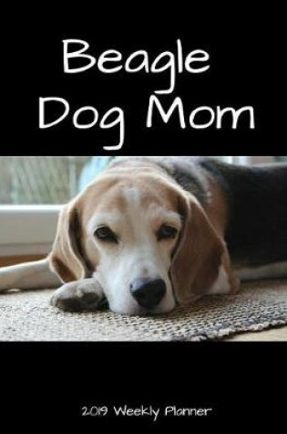 Cover of Beagle Dog Mom 2019 Weekly Planner