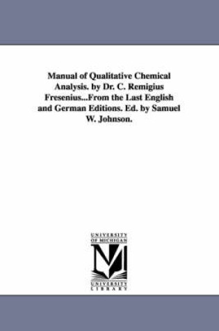 Cover of Manual of Qualitative Chemical Analysis. by Dr. C. Remigius Fresenius...From the Last English and German Editions. Ed. by Samuel W. Johnson.