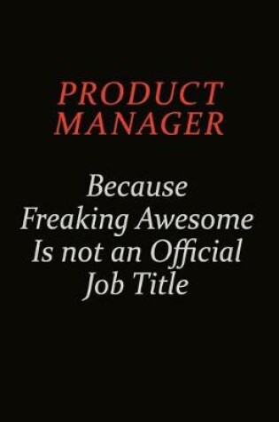 Cover of Product Manager Because Freaking Awesome Is Not An Official Job Title