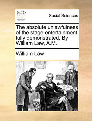 Book cover for The absolute unlawfulness of the stage-entertainment fully demonstrated. By William Law, A.M.