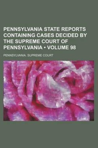 Cover of Pennsylvania State Reports Containing Cases Decided by the Supreme Court of Pennsylvania (Volume 98)