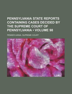 Book cover for Pennsylvania State Reports Containing Cases Decided by the Supreme Court of Pennsylvania (Volume 98)