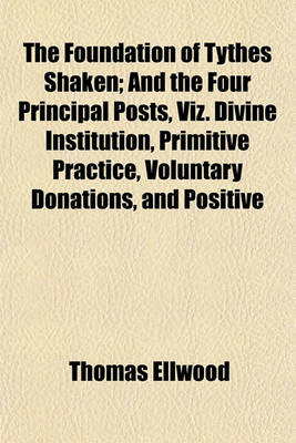 Book cover for The Foundation of Tythes Shaken; And the Four Principal Posts, Viz. Divine Institution, Primitive Practice, Voluntary Donations, and Positive