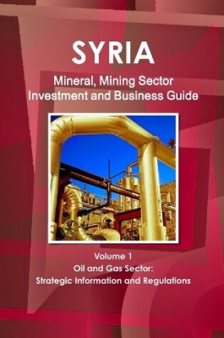 Cover of Syria Mineral, Mining Sector Investment and Business Guide Volume 1 Oil & Gas Sector