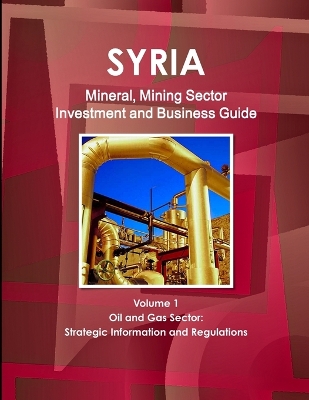 Book cover for Syria Mineral, Mining Sector Investment and Business Guide Volume 1 Oil & Gas Sector