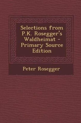 Cover of Selections from P.K. Rosegger's Waldheimat - Primary Source Edition