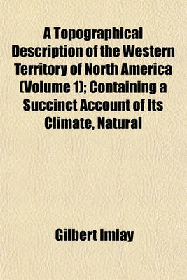 Book cover for A Topographical Description of the Western Territory of North America (Volume 1); Containing a Succinct Account of Its Climate, Natural