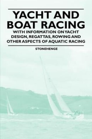 Cover of Yacht and Boat Racing - With Information on Yacht Design, Regattas, Rowing and Other Aspects of Aquatic Racing