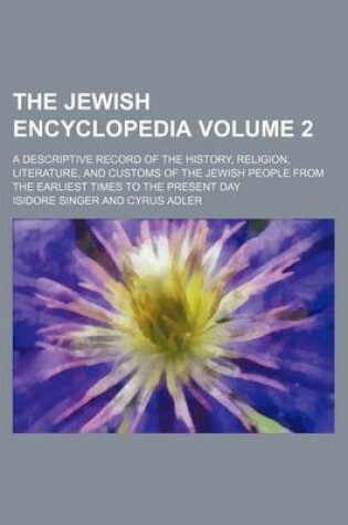 Cover of The Jewish Encyclopedia Volume 2; A Descriptive Record of the History, Religion, Literature, and Customs of the Jewish People from the Earliest Times to the Present Day