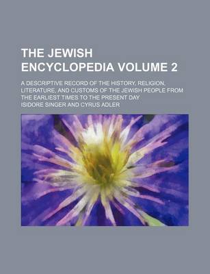 Book cover for The Jewish Encyclopedia Volume 2; A Descriptive Record of the History, Religion, Literature, and Customs of the Jewish People from the Earliest Times to the Present Day