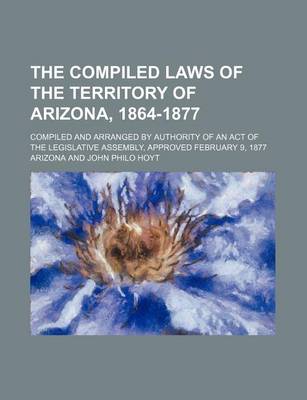 Book cover for The Compiled Laws of the Territory of Arizona, 1864-1877; Compiled and Arranged by Authority of an Act of the Legislative Assembly, Approved February 9, 1877