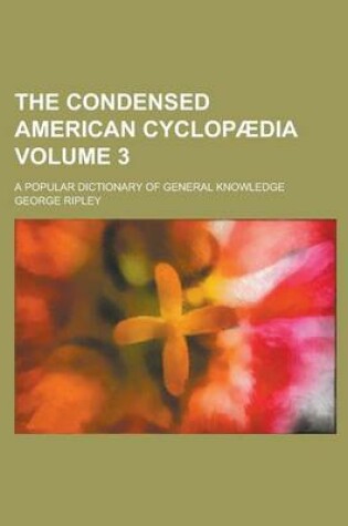 Cover of The Condensed American Cyclopaedia; A Popular Dictionary of General Knowledge Volume 3