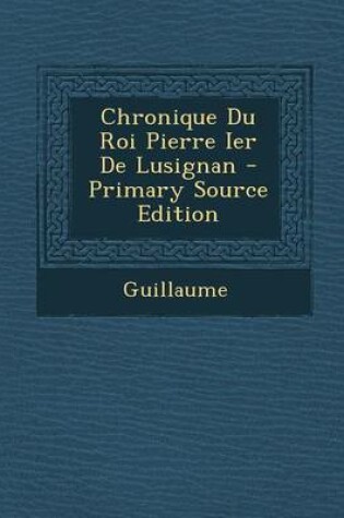 Cover of Chronique Du Roi Pierre Ier de Lusignan - Primary Source Edition