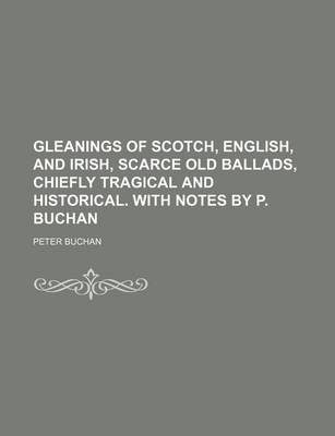 Book cover for Gleanings of Scotch, English, and Irish, Scarce Old Ballads, Chiefly Tragical and Historical. with Notes by P. Buchan