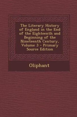 Cover of The Literary History of England in the End of the Eighteenth and Beginning of the Nineteenth Century, Volume 3 - Primary Source Edition