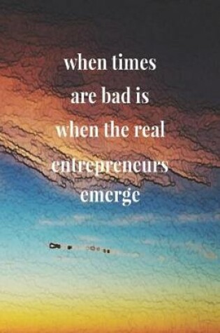 Cover of When Times Are Bad Is When The Real Entrepreneurs Emerge