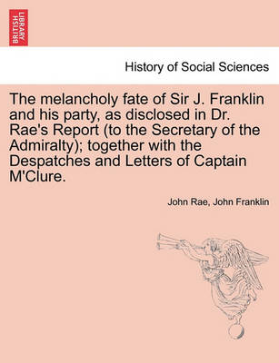 Book cover for The Melancholy Fate of Sir J. Franklin and His Party, as Disclosed in Dr. Rae's Report (to the Secretary of the Admiralty); Together with the Despatches and Letters of Captain M'Clure.