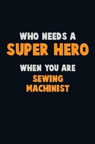 Cover of Who Need A SUPER HERO, When You Are Sewing Machinist