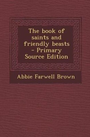 Cover of The Book of Saints and Friendly Beasts - Primary Source Edition