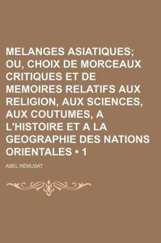 Cover of Melanges Asiatiques (1); Ou, Choix de Morceaux Critiques Et de Memoires Relatifs Aux Religion, Aux Sciences, Aux Coutumes, A L'Histoire Et a la Geogra