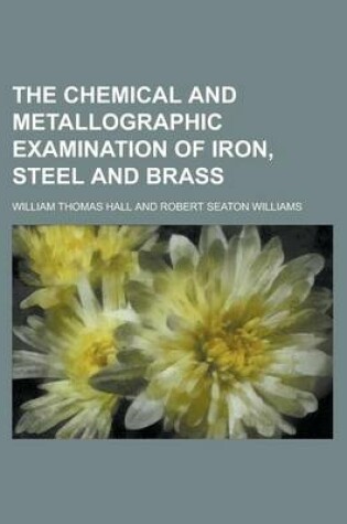 Cover of The Chemical and Metallographic Examination of Iron, Steel and Brass