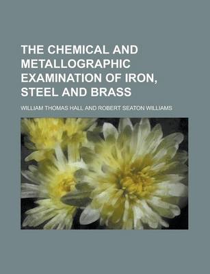 Book cover for The Chemical and Metallographic Examination of Iron, Steel and Brass