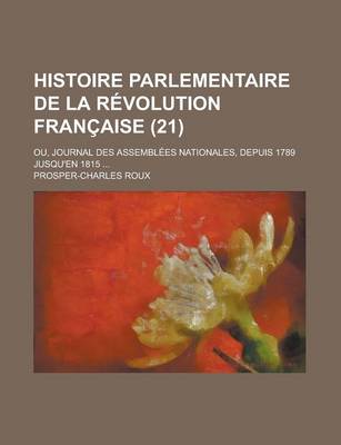 Book cover for Histoire Parlementaire de La Revolution Francaise; Ou, Journal Des Assemblees Nationales, Depuis 1789 Jusqu'en 1815 ... (21)