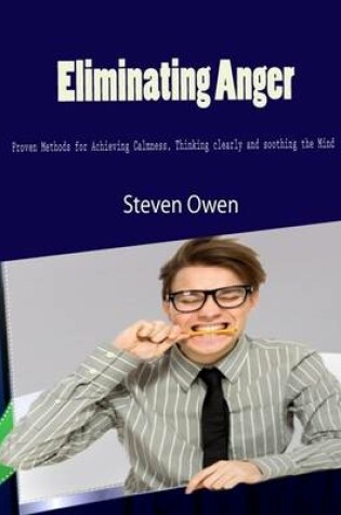 Cover of Eliminating Anger - Proven Methods for Achieving Calmness, Thinking Clearly and Soothing the Mind