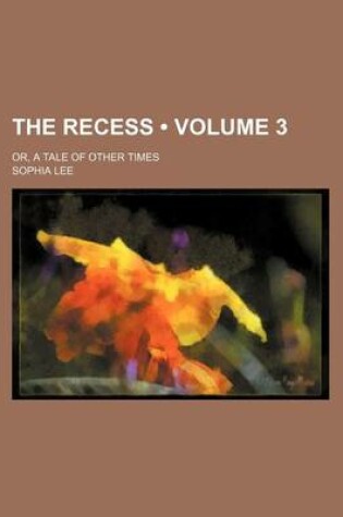 Cover of The Recess (Volume 3); Or, a Tale of Other Times