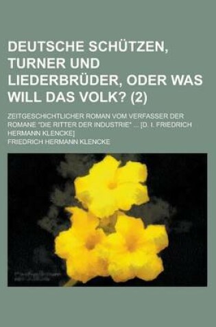 Cover of Deutsche Schutzen, Turner Und Liederbruder, Oder Was Will Das Volk?; Zeitgeschichtlicher Roman Vom Verfasser Der Romane "Die Ritter Der Industrie" ... [D. I. Friedrich Hermann Klencke] Volume 2