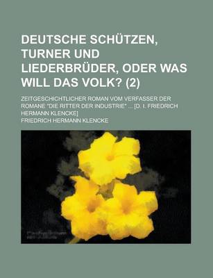 Book cover for Deutsche Schutzen, Turner Und Liederbruder, Oder Was Will Das Volk?; Zeitgeschichtlicher Roman Vom Verfasser Der Romane "Die Ritter Der Industrie" ... [D. I. Friedrich Hermann Klencke] Volume 2