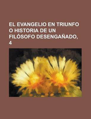 Book cover for El Evangelio En Triunfo O Historia de Un Filosofo Desenganado, 4