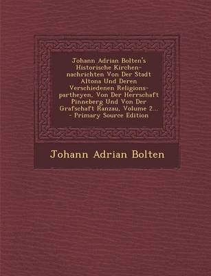 Book cover for Johann Adrian Bolten's Historische Kirchen-Nachrichten Von Der Stadt Altona Und Deren Verschiedenen Religions-Partheyen, Von Der Herrschaft Pinneberg Und Von Der Grafschaft Ranzau, Volume 2...