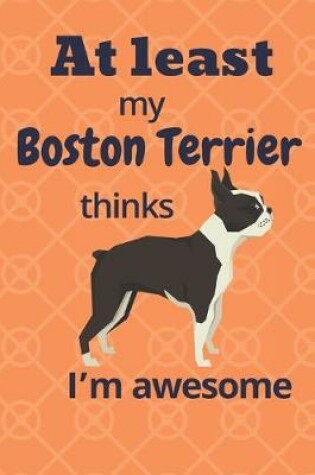 Cover of At least My Boston Terrier thinks I'm awesome