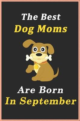 Book cover for The Best Dog Moms Are Born In September Journal / Notebook