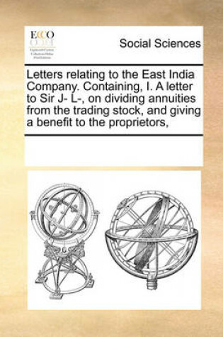 Cover of Letters Relating to the East India Company. Containing, I. a Letter to Sir J- L-, on Dividing Annuities from the Trading Stock, and Giving a Benefit to the Proprietors,