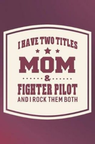 Cover of I Have Two Titles Mom & Fighter Pilot And I Rock Them Both