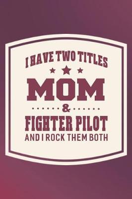 Book cover for I Have Two Titles Mom & Fighter Pilot And I Rock Them Both