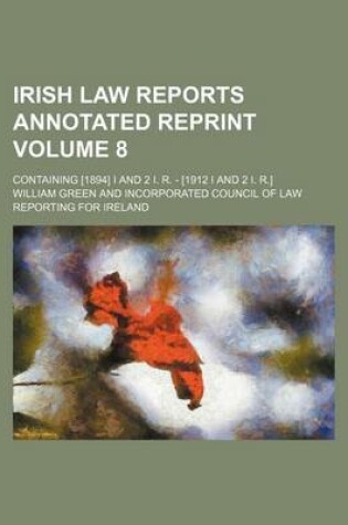 Cover of Irish Law Reports Annotated Reprint Volume 8; Containing [1894] I and 2 I. R. - [1912 I and 2 I. R.]