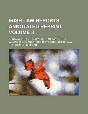 Book cover for Irish Law Reports Annotated Reprint Volume 8; Containing [1894] I and 2 I. R. - [1912 I and 2 I. R.]