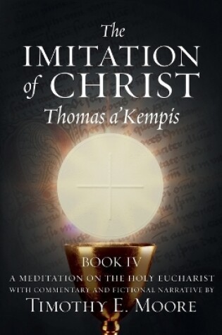 Cover of The Imitation of Christ Book IV, by Thomas A'Kempis with Edits and Fictional Narrative by Timothy E. Moore