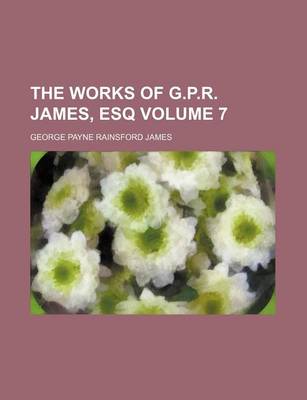 Book cover for The Works of G.P.R. James, Esq Volume 7